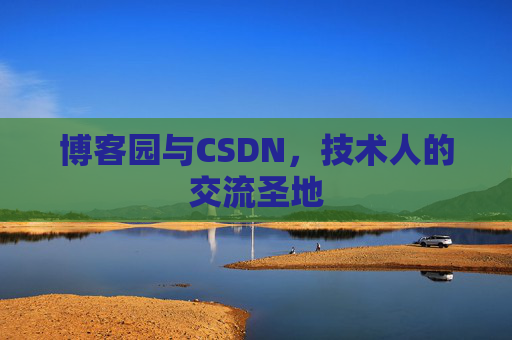 博客园与CSDN,技术人的交流圣地